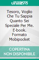 Tesoro, Voglio Che Tu Sappia Quanto Sei Speciale Per Me. E-book. Formato Mobipocket ebook