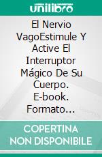 El Nervio VagoEstimule Y Active El Interruptor Mágico De Su Cuerpo. E-book. Formato Mobipocket ebook