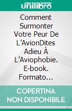 Comment Surmonter Votre Peur De L’AvionDites Adieu À L’Aviophobie. E-book. Formato Mobipocket ebook di James Christiansen