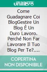 Come Guadagnare Coi BlogGestire Un Blog È Un Duro Lavoro. Perché Non Far Lavorare Il Tuo Blog Per Te?. E-book. Formato Mobipocket ebook