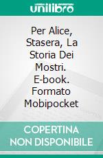 Per Alice, Stasera, La Storia Dei Mostri. E-book. Formato Mobipocket ebook