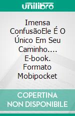 Imensa ConfusãoEle É O Único Em Seu Caminho.... E-book. Formato Mobipocket ebook