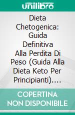 Dieta Chetogenica: Guida Definitiva Alla Perdita Di Peso (Guida Alla Dieta Keto Per Principianti). E-book. Formato Mobipocket ebook