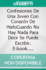 Confesiones De Una Joven Con Corazón De HieloCuando No Hay Nada Para Decir Se Puede Escribir. E-book. Formato EPUB ebook di Jacira Félix