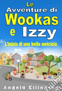 Le Avventure Di Wookas E IzzyL'inizio Di Una Bella Amicizia. E-book. Formato Mobipocket ebook di Angela Ellington