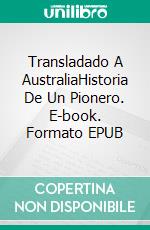 Transladado A  AustraliaHistoria De Un Pionero. E-book. Formato EPUB ebook