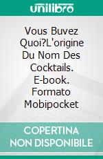 Vous Buvez Quoi?L'origine Du Nom Des Cocktails. E-book. Formato EPUB ebook di Jerry Bader