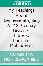 My Teachings About DepressionFighting A 21St-Century Disease. E-book. Formato EPUB ebook