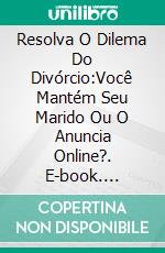 Resolva O Dilema Do Divórcio:Você Mantém Seu Marido Ou O Anuncia Online?. E-book. Formato Mobipocket ebook di Sonia Frontera