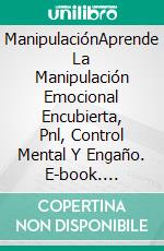 ManipulaciónAprende La Manipulación Emocional Encubierta, Pnl, Control Mental Y Engaño. E-book. Formato Mobipocket ebook di Tina Berg