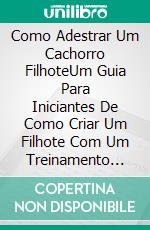 Como Adestrar Um Cachorro FilhoteUm Guia Para Iniciantes De Como Criar Um Filhote Com Um Treinamento Positivo. E-book. Formato Mobipocket ebook