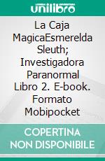 La Caja MagicaEsmerelda Sleuth; Investigadora Paranormal     Libro 2. E-book. Formato Mobipocket ebook di Eileen Sheehan