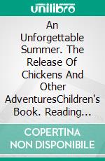 An Unforgettable Summer. The Release Of Chickens And Other AdventuresChildren's Book. Reading From 8-9 To 11-12 Years Old.. E-book. Formato Mobipocket ebook di A.P. Hernández