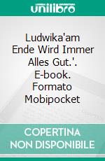 Ludwika'am Ende Wird Immer Alles Gut.'. E-book. Formato Mobipocket ebook