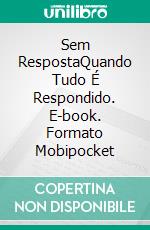Sem RespostaQuando Tudo É Respondido. E-book. Formato Mobipocket ebook