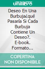 Deseo En Una Burbuja¿qué Pasaría Si Cada Burbuja Contiene Un Deseo?. E-book. Formato Mobipocket