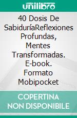 40 Dosis De SabiduríaReflexiones Profundas, Mentes Transformadas. E-book. Formato Mobipocket ebook