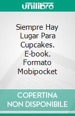 Siempre Hay Lugar Para Cupcakes. E-book. Formato Mobipocket ebook di Bethany Lopez