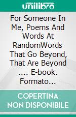 For Someone In Me, Poems And Words At RandomWords That Go Beyond, That Are Beyond .... E-book. Formato Mobipocket ebook