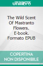 The Wild Scent Of Mastranto Flowers. E-book. Formato EPUB ebook di Franklin A. Díaz Lárez