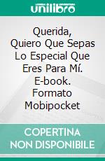 Querida, Quiero Que Sepas Lo Especial Que Eres Para Mí. E-book. Formato Mobipocket ebook