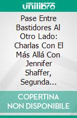 Pase Entre Bastidores Al Otro Lado: Charlas Con El Más Allá Con Jennifer Shaffer, Segunda Parte.Charlas Con El Más Allá Con Jennifer Shaffer. E-book. Formato EPUB