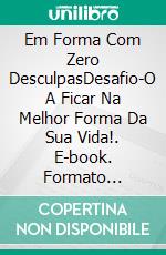 Em Forma Com Zero DesculpasDesafio-O A Ficar Na Melhor Forma Da Sua Vida!. E-book. Formato Mobipocket ebook di Rahul Mookerjee