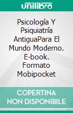 Psicología Y Psiquiatría AntiguaPara El Mundo Moderno. E-book. Formato Mobipocket ebook di Golafshan