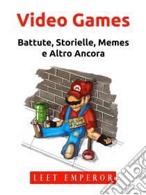 Video GamesBattute, Storielle, Memes E Altro Ancora. E-book. Formato Mobipocket ebook di Leet Emperor