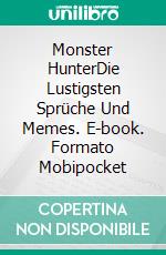 Monster HunterDie Lustigsten Sprüche Und Memes. E-book. Formato Mobipocket ebook