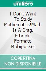 I Don't Want To Study Mathematics!Math Is A Drag. E-book. Formato Mobipocket ebook di A.P. Hernandez