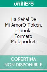 La Señal De Mi AmorO Token. E-book. Formato Mobipocket ebook di Marata Eros