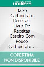 Baixo Carboidrato Receitas: Livro De Receitas Caseiro Com Pouco Carboidrato ComprovadoUm Livro De Receitas Low-Carb Caseiras Comprovadas Que O Ajudarão A Perder Peso Sem Passar Fome. E-book. Formato Mobipocket ebook