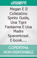 Megan E Il CiclistaUno Spirito Guida, Una Tigre Fantasma E Una Madre Spaventosa!. E-book. Formato EPUB ebook