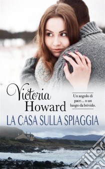 La Casa Sulla SpiaggiaUn Angolo Di Pace O...un Luogo Da Brivido. E-book. Formato EPUB ebook di Victoria Howard