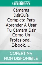 Cámaras DslrGuía Completa Para Aprender A Usar Tu Cámara Dslr Como Un Profesional. E-book. Formato Mobipocket ebook