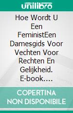 Hoe Wordt U Een FeministEen Damesgids Voor Vechten Voor Rechten En Gelijkheid. E-book. Formato Mobipocket ebook di Lauren Alexa