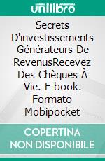 Secrets D'investissements Générateurs De RevenusRecevez Des Chèques À Vie. E-book. Formato Mobipocket ebook di Richard Stooker