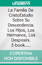 La Familia De CristoEstudio Sobre Su Descendencia. Los Hijos, Los Hermanos, Los Desposini. E-book. Formato EPUB ebook