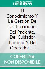 El Conocimiento Y La Gestión De Las Emociones Del Paciente, Del Cuidador Familiar Y Del Operador. E-book. Formato Mobipocket ebook