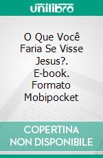 O Que Você Faria Se Visse Jesus?. E-book. Formato Mobipocket ebook