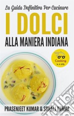 La Guida Definitiva Per Cucinare I Dolci Alla Maniera Indiana. E-book. Formato Mobipocket ebook