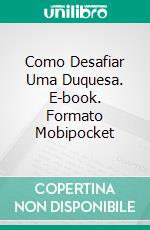 Como Desafiar Uma Duquesa. E-book. Formato Mobipocket ebook di Tamara Gill