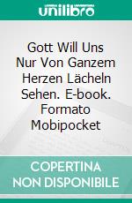 Gott Will Uns Nur Von Ganzem Herzen Lächeln Sehen. E-book. Formato Mobipocket ebook