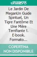 Le Jardin De MeganUn Guide Spirituel, Un Tigre Fantôme Et Une Mère Terrifiante !. E-book. Formato EPUB