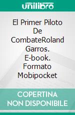 El Primer Piloto De CombateRoland Garros. E-book. Formato Mobipocket ebook