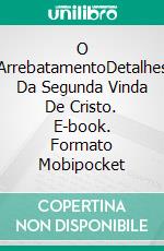 O ArrebatamentoDetalhes Da Segunda Vinda De Cristo. E-book. Formato Mobipocket ebook