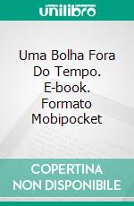 Uma Bolha Fora Do Tempo. E-book. Formato Mobipocket ebook di Andrea Calò