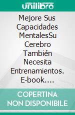 Mejore Sus Capacidades MentalesSu Cerebro También Necesita Entrenamientos. E-book. Formato EPUB ebook