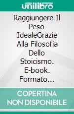 Raggiungere Il Peso IdealeGrazie Alla Filosofia Dello Stoicismo. E-book. Formato Mobipocket ebook di Claudio Pardo Molina